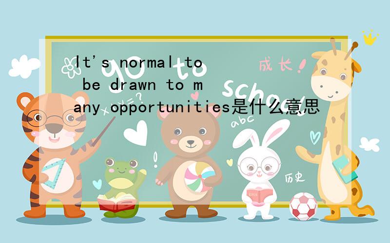 It's normal to be drawn to many opportunities是什么意思