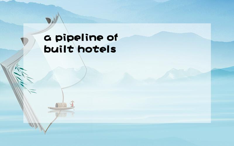 a pipeline of built hotels