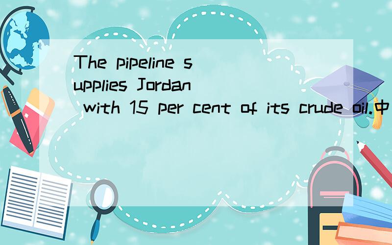 The pipeline supplies Jordan with 15 per cent of its crude oil.中的its指什么?