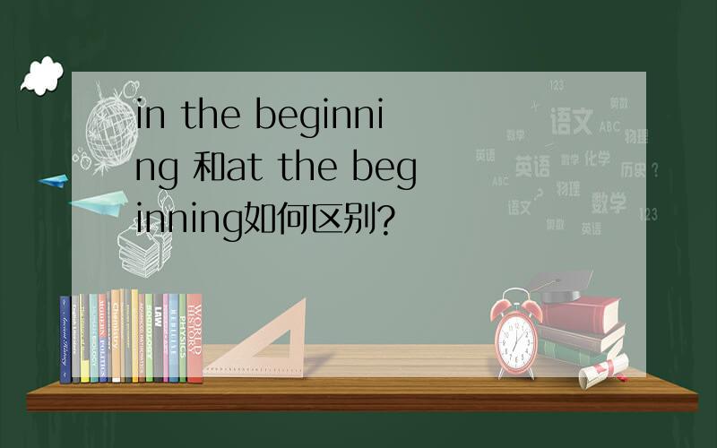 in the beginning 和at the beginning如何区别?