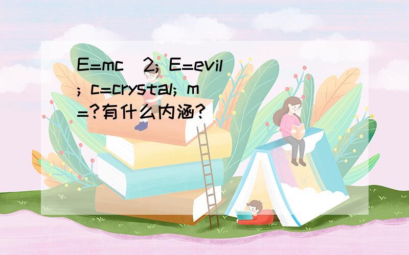 E=mc^2; E=evil; c=crystal; m=?有什么内涵?