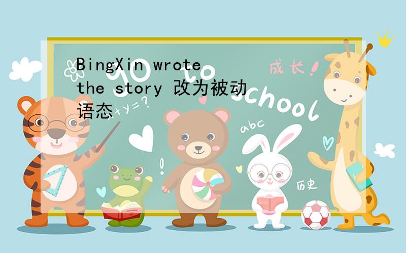 BingXin wrote the story 改为被动语态