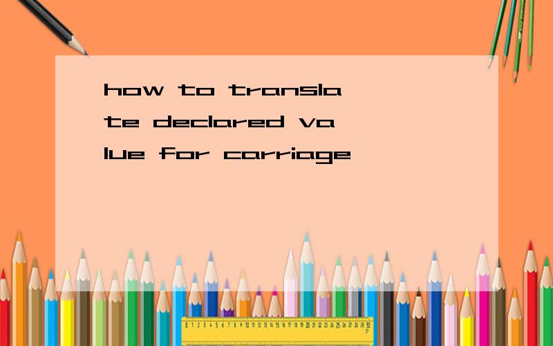 how to translate declared value for carriage