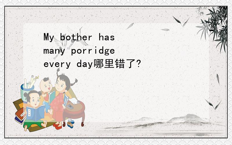 My bother has many porridge every day哪里错了?