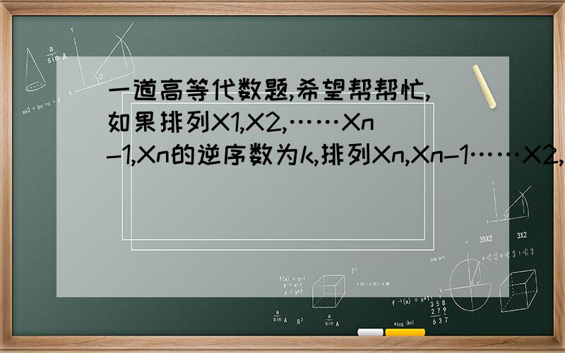 一道高等代数题,希望帮帮忙,如果排列X1,X2,……Xn-1,Xn的逆序数为k,排列Xn,Xn-1……X2,X1的逆序数是多少?