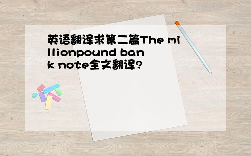 英语翻译求第二篇The millionpound bank note全文翻译?