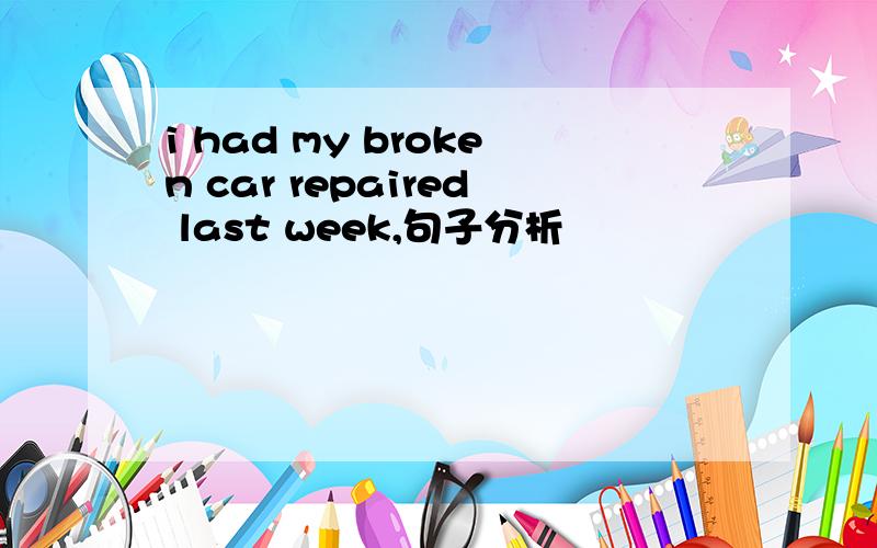 i had my broken car repaired last week,句子分析
