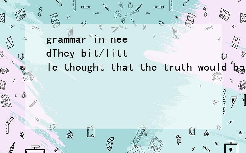 grammar in needThey bit/little thought that the truth would be finally discovered.
