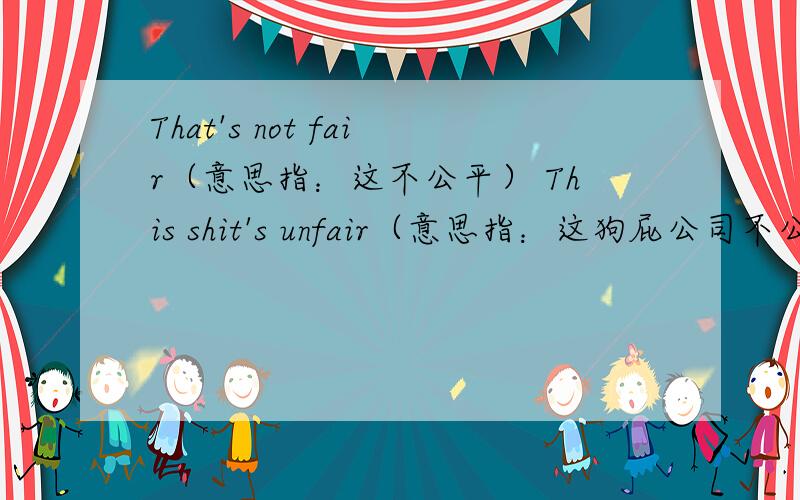 That's not fair（意思指：这不公平） This shit's unfair（意思指：这狗屁公司不公平） 用汉语语音怎么读这两个.