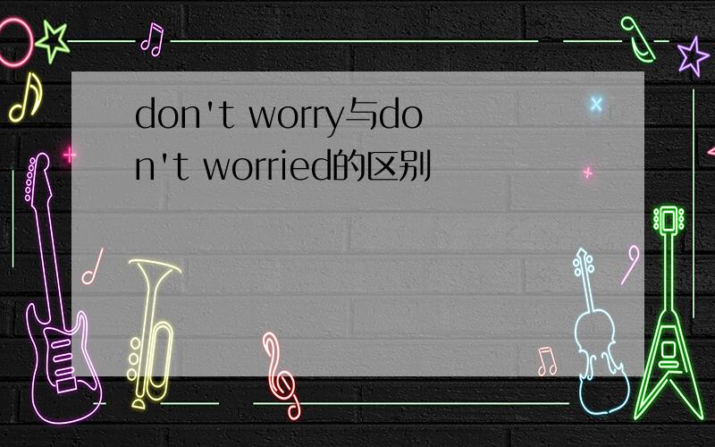 don't worry与don't worried的区别
