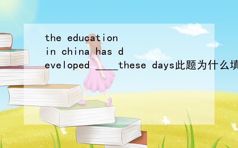 the education in china has developed ____these days此题为什么填highly,虽然我知道它对,但为什么不能填QUICK?quick也有副词的词性,是快,迅速的意思,迅速的发展不对吗?而且,quickly quick做副词时意思都一样,