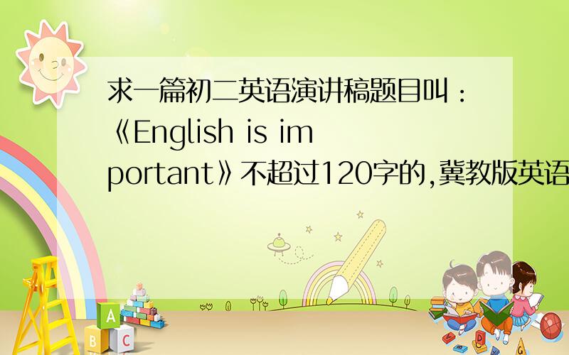 求一篇初二英语演讲稿题目叫：《English is important》不超过120字的,冀教版英语演讲稿.