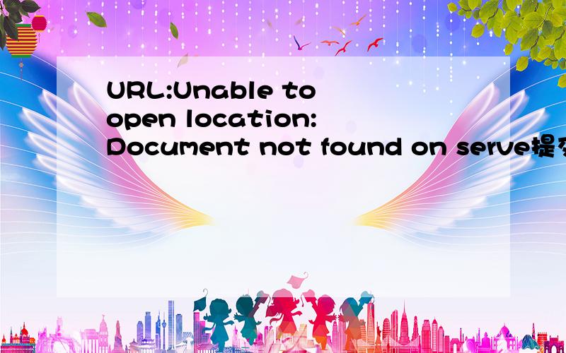 URL:Unable to open location:Document not found on serve提交后出现了这样的提示,怎么办