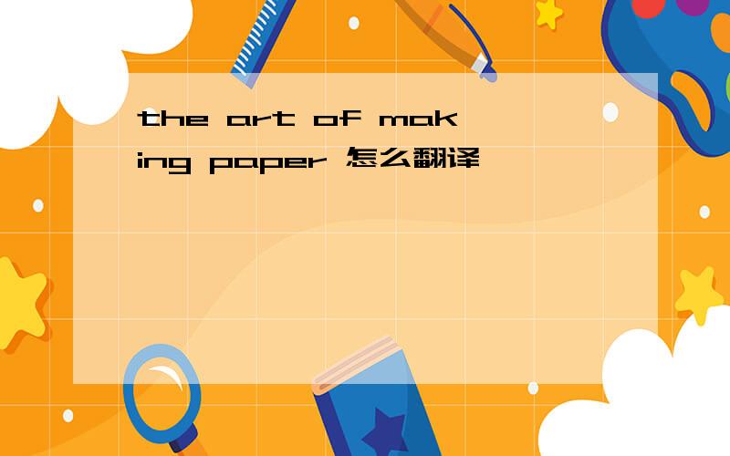the art of making paper 怎么翻译
