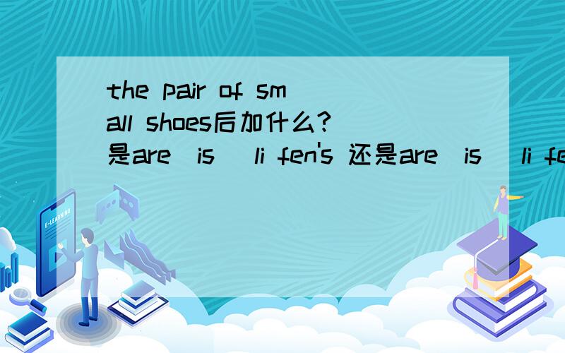 the pair of small shoes后加什么?是are(is) li fen's 还是are(is) li fen