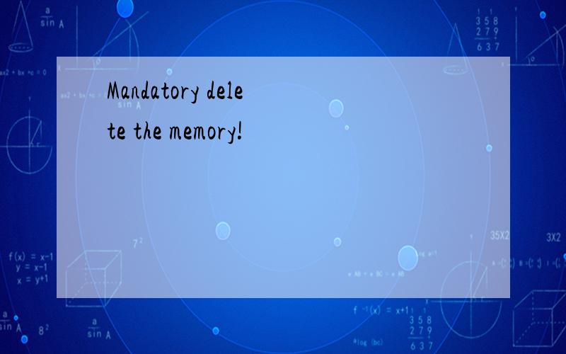 Mandatory delete the memory!