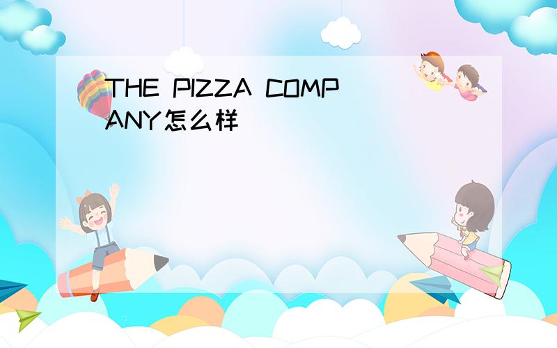 THE PIZZA COMPANY怎么样