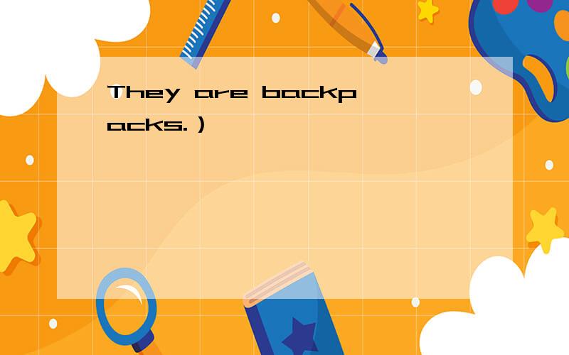 They are backpacks.）