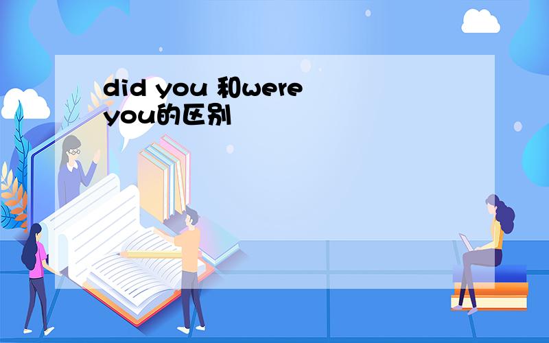 did you 和were you的区别
