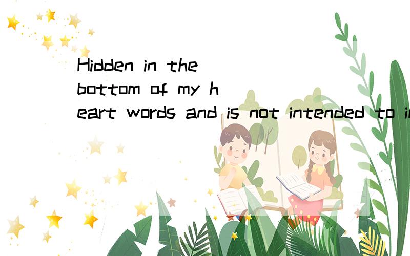 Hidden in the bottom of my heart words and is not intended to implicit full,求中文意思