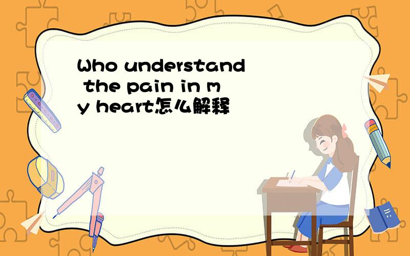 Who understand the pain in my heart怎么解释