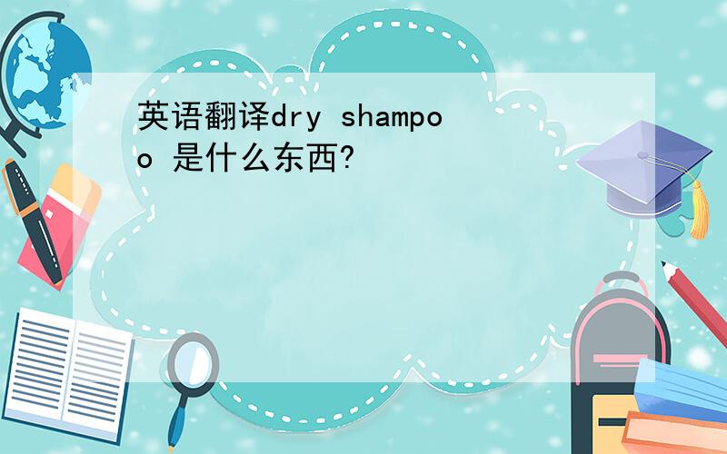 英语翻译dry shampoo 是什么东西?