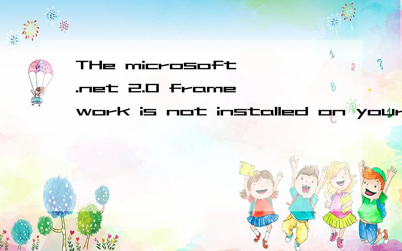 THe microsoft .net 2.0 framework is not installed on your computer.pleasa,install it!