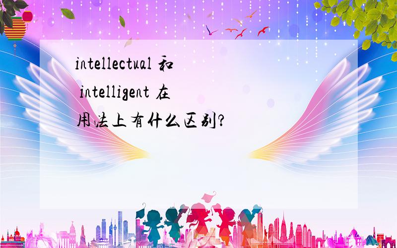 intellectual 和 intelligent 在用法上有什么区别?