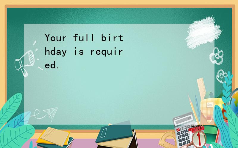 Your full birthday is required.