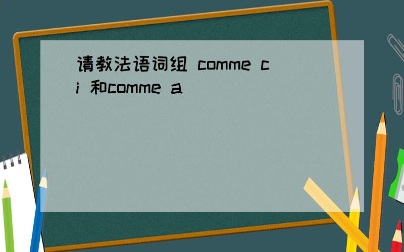 请教法语词组 comme ci 和comme a