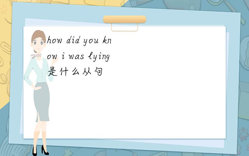 how did you know i was lying是什么从句