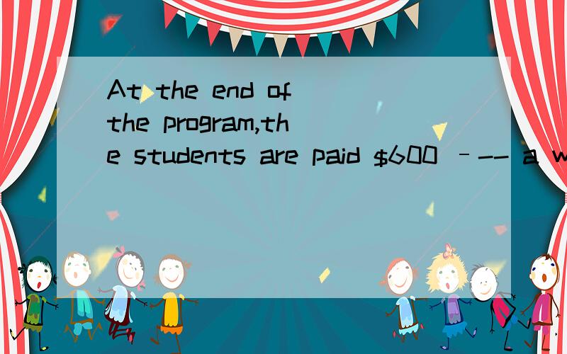 At the end of the program,the students are paid $600 –-- a way this program differs from others,At the end of the program,the students are paid $600 – a way this program differs from others,_ often charge a fee.A.who B.that C.they D.which我选