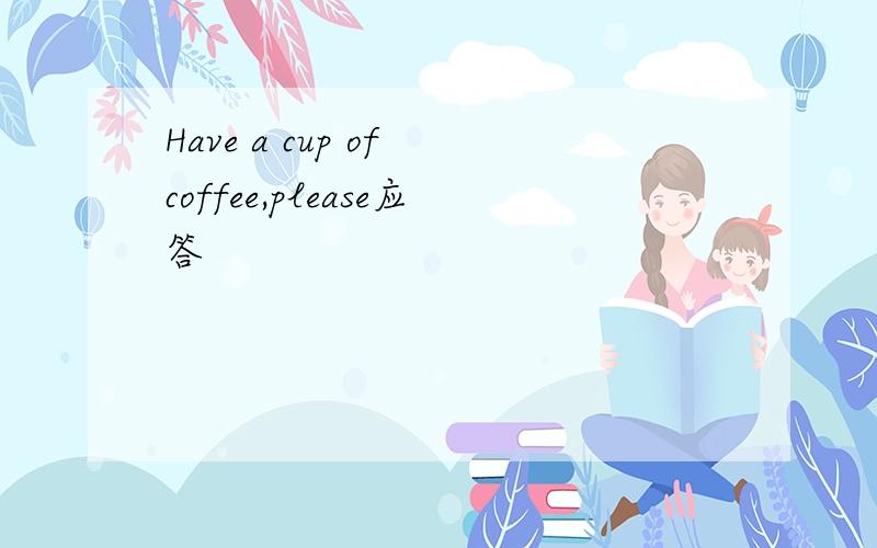 Have a cup of coffee,please应答
