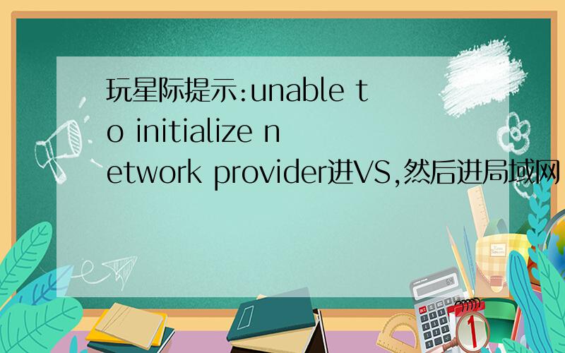 玩星际提示:unable to initialize network provider进VS,然后进局域网,提示unable to initialize network provider.IPX协议已经装了.这是为什么.