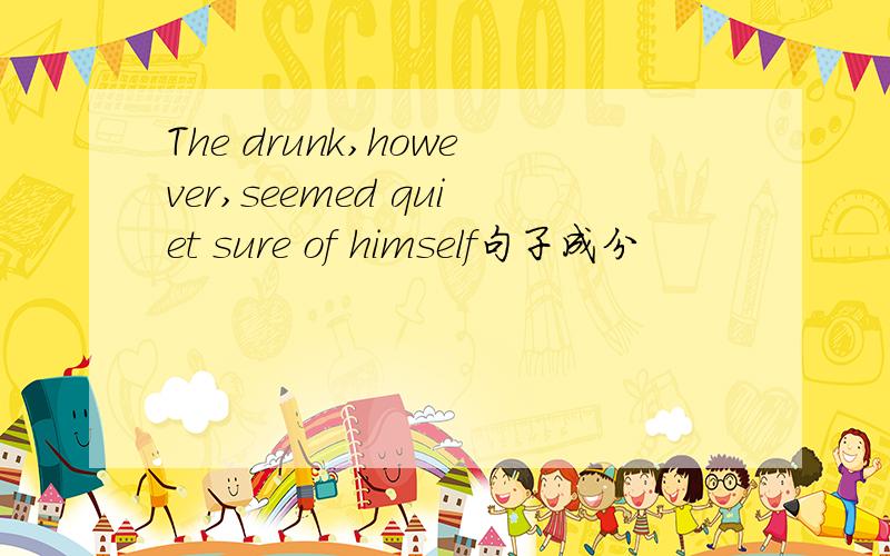 The drunk,however,seemed quiet sure of himself句子成分