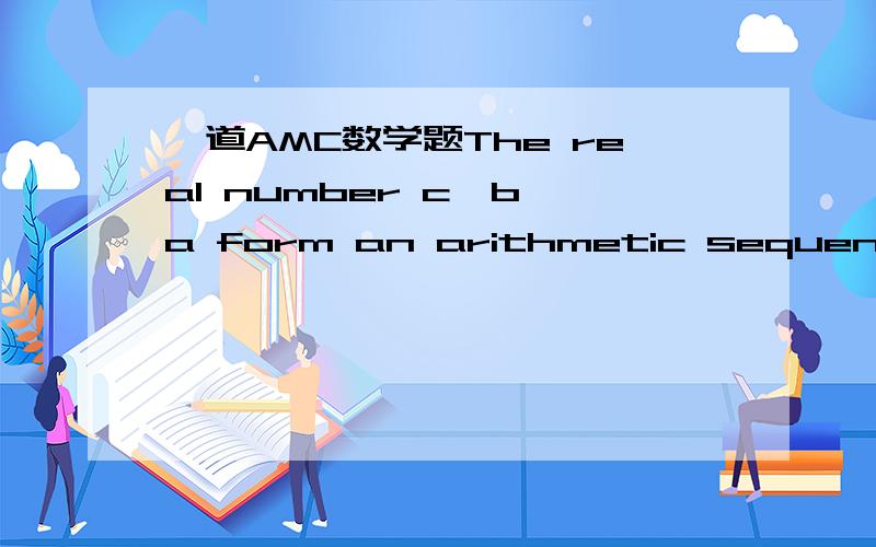 一道AMC数学题The real number c,b,a form an arithmetic sequence with a≥b≥c≥0.The quadratic ax²+bx+c has exactly one root.What is this root?(A) -7-4√3(B) -2-√3(C) -1(D) -2+√3(E)-7+4√3