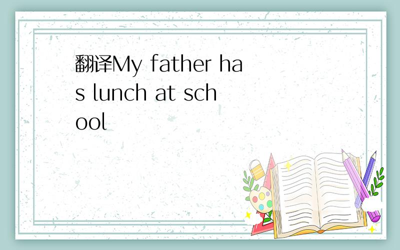 翻译My father has lunch at school