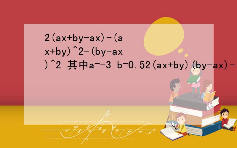 2(ax+by-ax)-(ax+by)^2-(by-ax)^2 其中a=-3 b=0.52(ax+by)(by-ax)-(ax+by)^2-(by-ax)^2