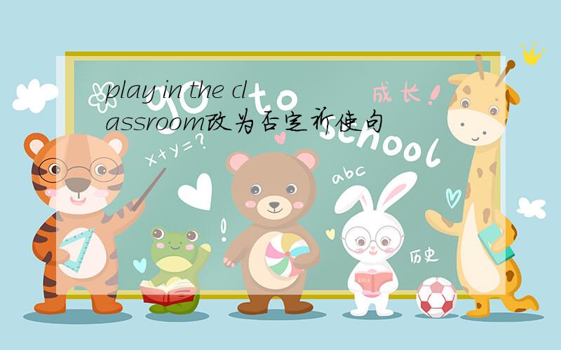 play in the classroom改为否定祈使句