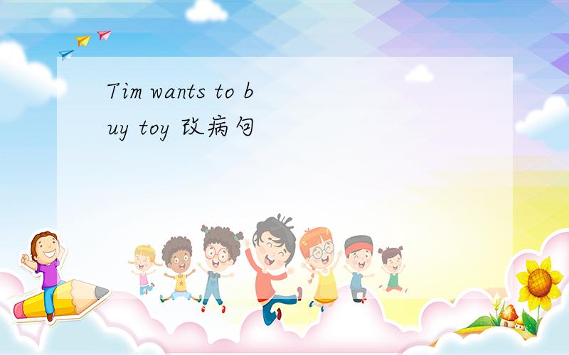Tim wants to buy toy 改病句