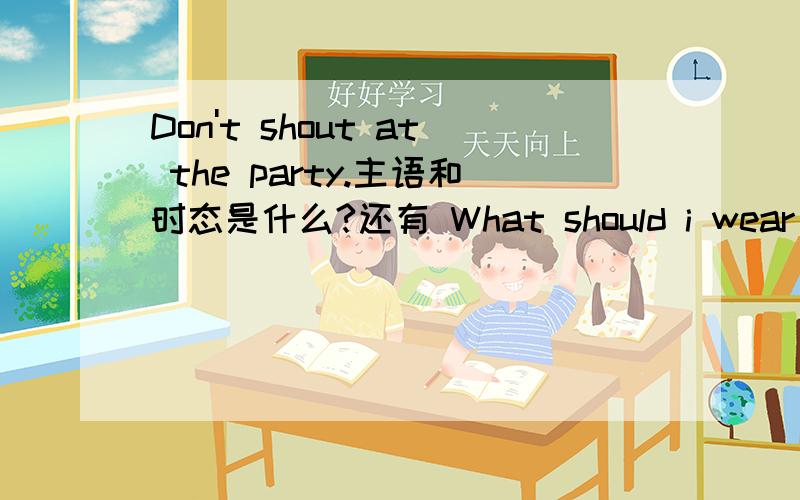 Don't shout at the party.主语和时态是什么?还有 What should i wear to go to the party?再加一个 If you don't work hard it failed the exam