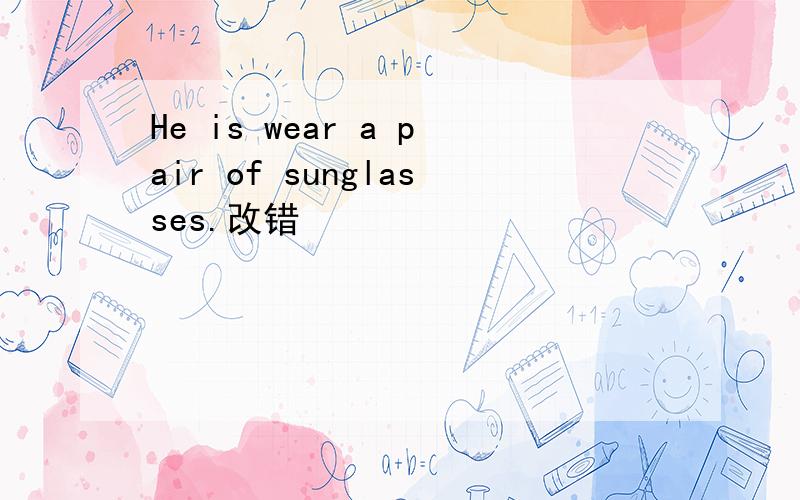 He is wear a pair of sunglasses.改错