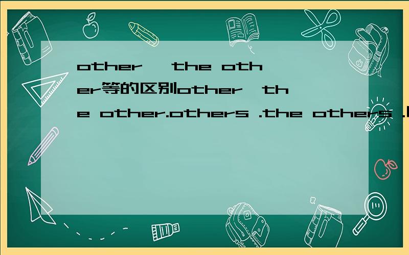 other ,the other等的区别other,the other.others .the others .区别.通俗点的.