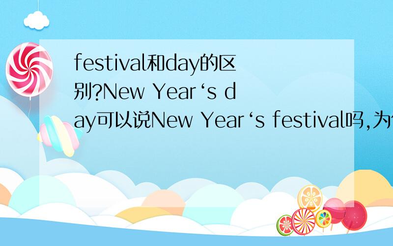 festival和day的区别?New Year‘s day可以说New Year‘s festival吗,为什么?