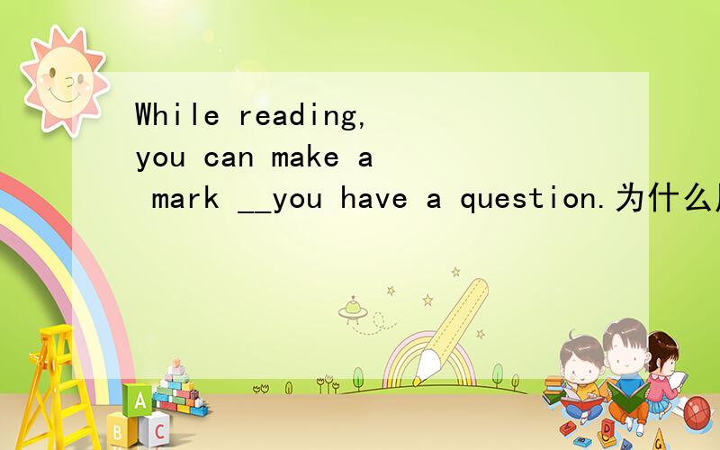 While reading,you can make a mark __you have a question.为什么用where不用the place where,如果我用at the place where 对不对