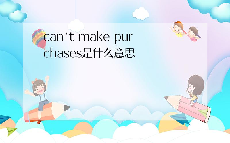 can't make purchases是什么意思