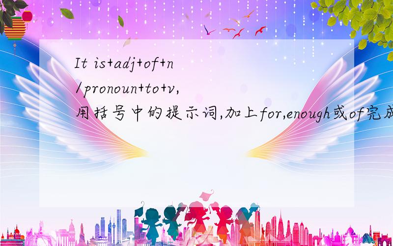 It is+adj+of+n/pronoun+to+v,用括号中的提示词,加上for,enough或of完成句子,将动词改写成不定式形式Stella:I wonder who got the top mark in the test.I'm sure it was Tommy.He's (1)hard-working enough to get the best mark.(hard-work