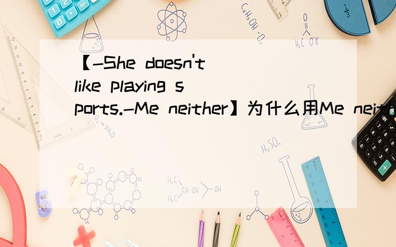 【-She doesn't like playing sports.-Me neither】为什么用Me neither.而不用Neither am I.