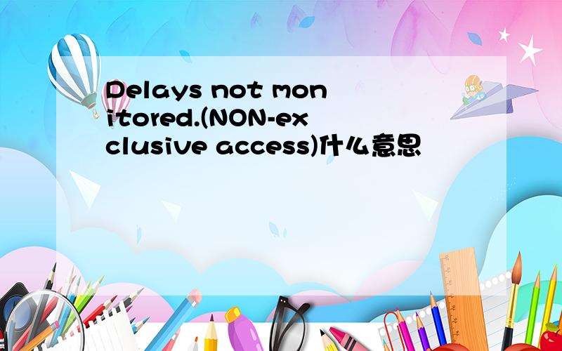 Delays not monitored.(NON-exclusive access)什么意思