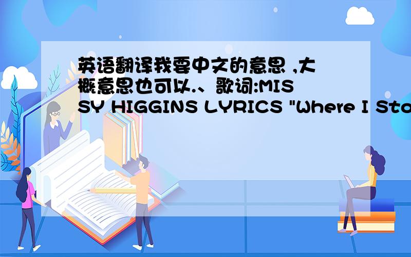 英语翻译我要中文的意思 ,大概意思也可以.、歌词:MISSY HIGGINS LYRICS 